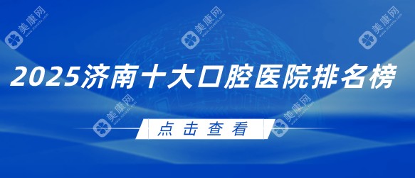 济南十大口腔医院排名:2025想做种植牙/矫正/镶牙便宜又好的牙科医院榜单参考