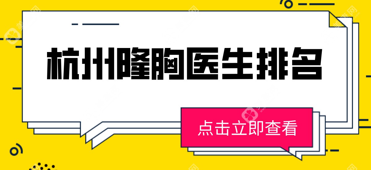 杭州隆胸医生排名新鲜出:栗勇/万连壮前十名各有优势,选医指南速看