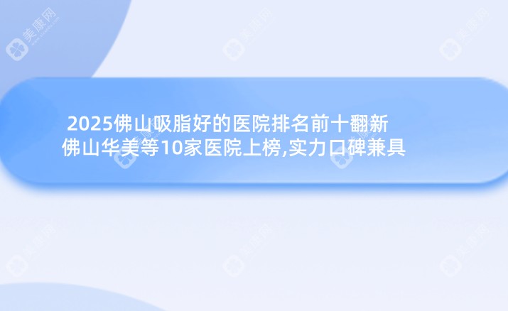 2025佛山吸脂好的医院排名前十翻新:佛山华美等10家医院上榜,实力口碑兼具  ​