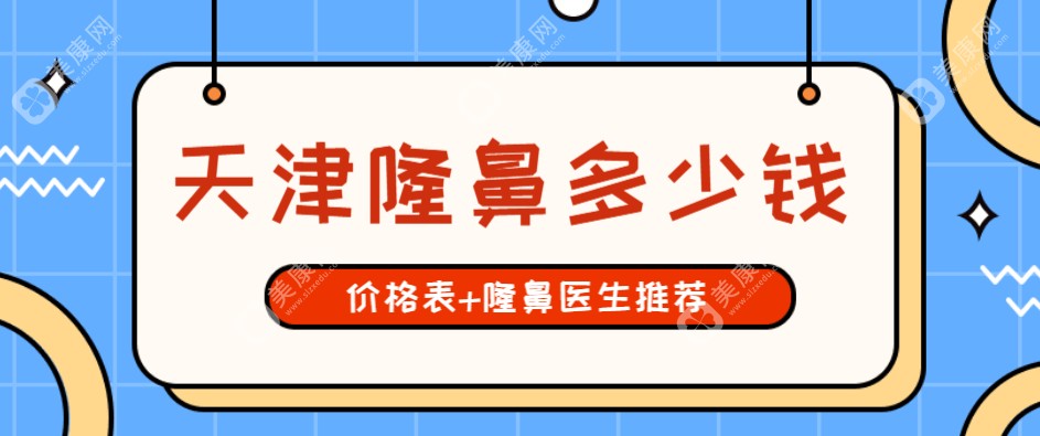 天津隆鼻多少钱?(2024-2025价格表):各院收费标准+隆鼻医生推荐名单秒get