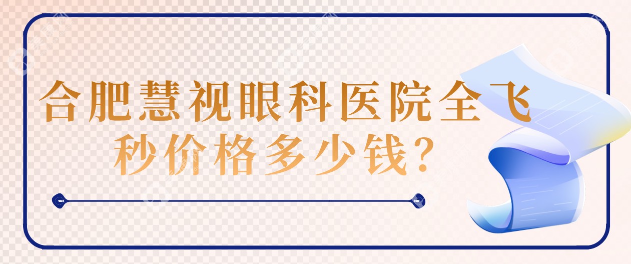 合肥慧视眼科医院全飞秒价格仅14800元起?李银花医生简介\地址逐一解析