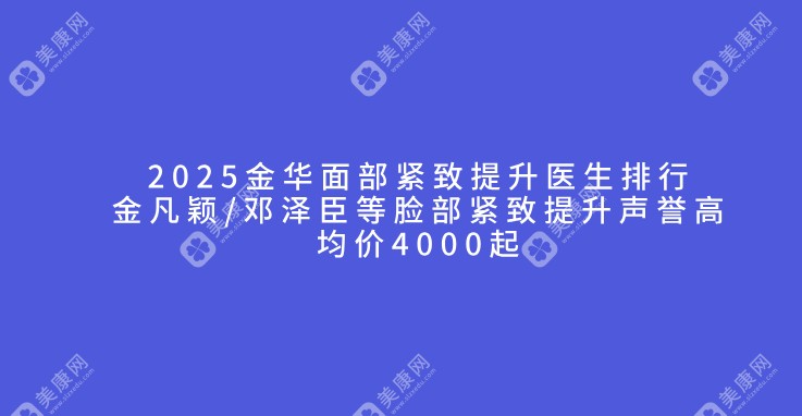 2025金华面部紧致提升医生排行-金凡颖/邓泽臣等脸部紧致提升声誉高均价4000起