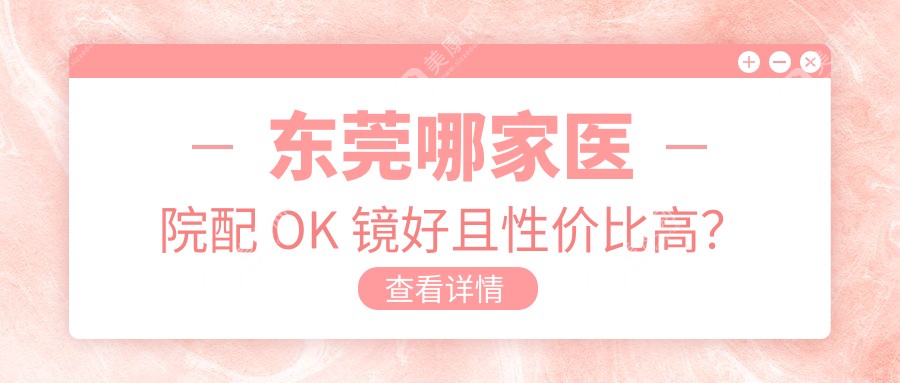 东莞哪家医院配 OK 镜好且性价比高？