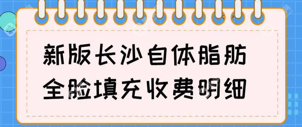 2024新版长沙自体脂肪全脸填充收费明细种草推荐-长沙市自体脂肪面部填充价格行情介绍