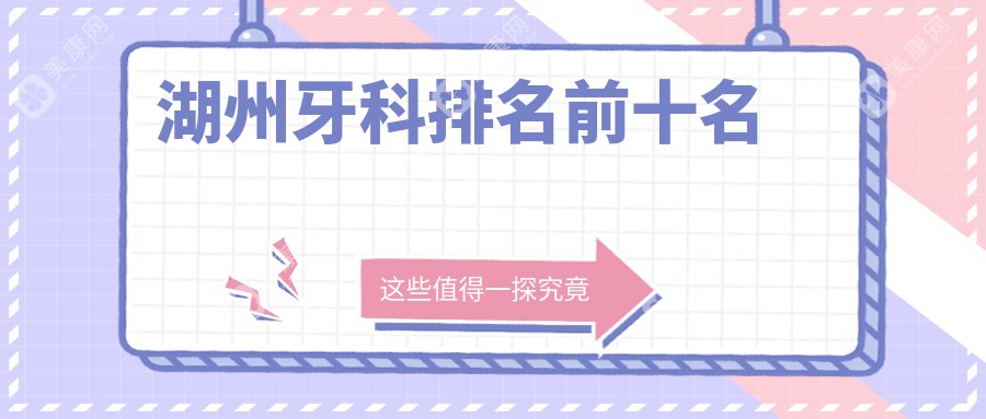 湖州牙科排名前十名,介绍10家湖州看牙口碑好还便宜的口腔医院