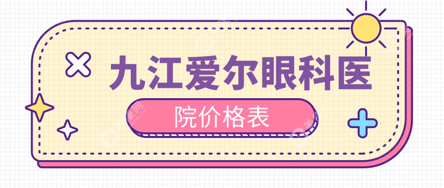 九江爱尔眼科医院价格表2025年:近视手术9000/白内障8000元起+