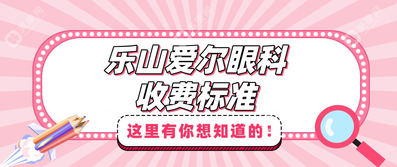 2025年乐山爱尔眼科收费标准:飞秒近视手术15800/晶体植入33200/斜视5000元起