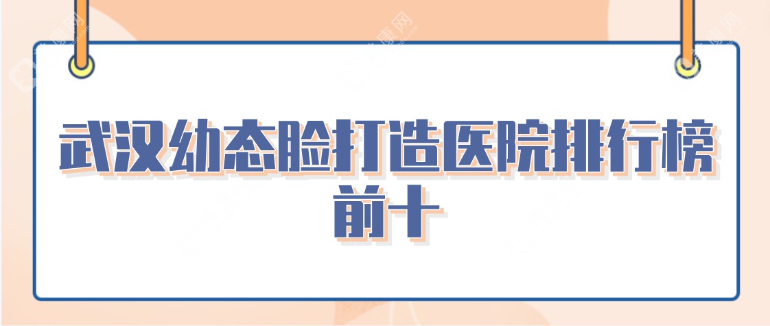 武汉幼态脸注射医院排名榜前十名，上榜都是个顶个的好，关键还都挺正规！！