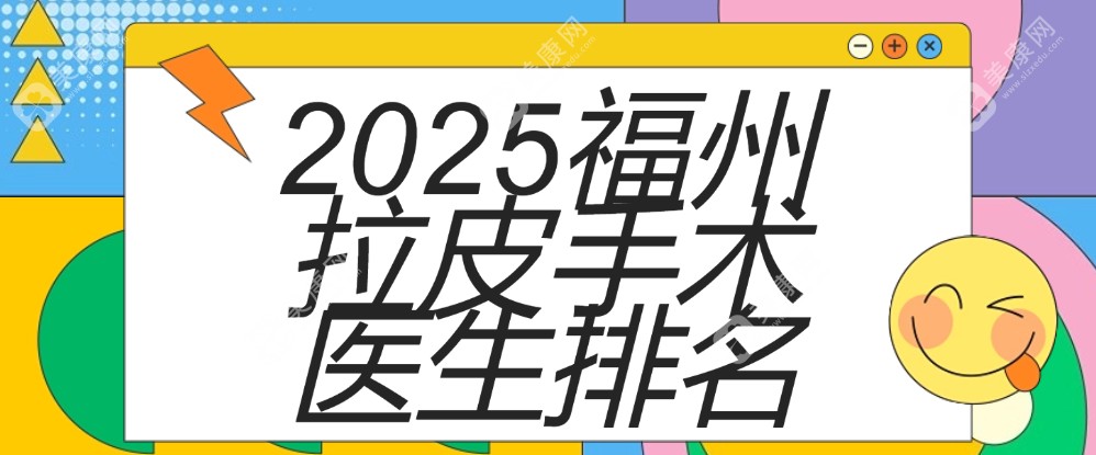 2025福州拉皮手术医生排名:涂承东/魏龙泽/余乐平面部拉皮技术好有名(均价35800元起)