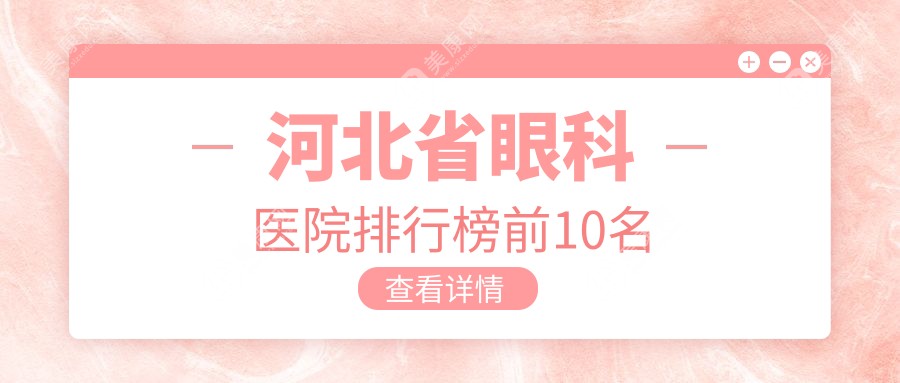 河北省眼科医院排行榜前十名，一文解析医院简介、费用、热门医生