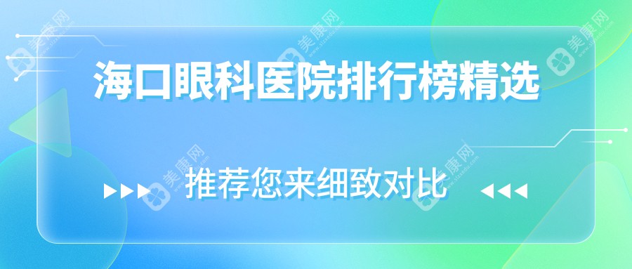 海口眼科医院排行榜精选:不想错亿就速来查看海口眼科医院top3(国爱-博创-康伟)