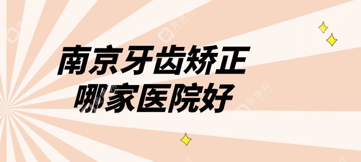 2025年南京矫正牙齿好的医院排名前十良心推荐-热门top10亮点公布