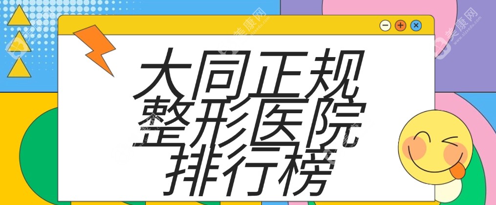 大同正规整形医院排行榜哪家好?汇总四家正规医美机构,逐一了解擅长口碑和优势！