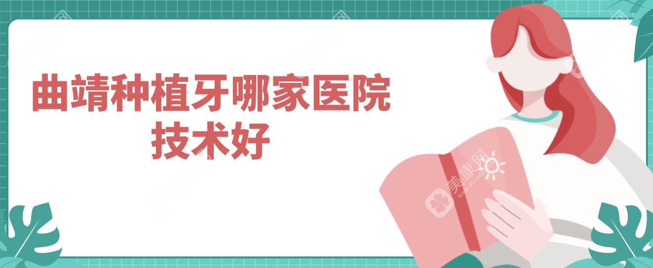 曲靖种植牙哪家医院技术好?曲靖种植牙医院排名前九价格便宜