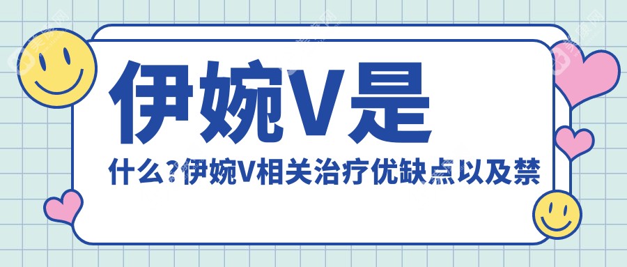 伊婉V是什么?伊婉V相关治疗优缺点以及禁忌人群?