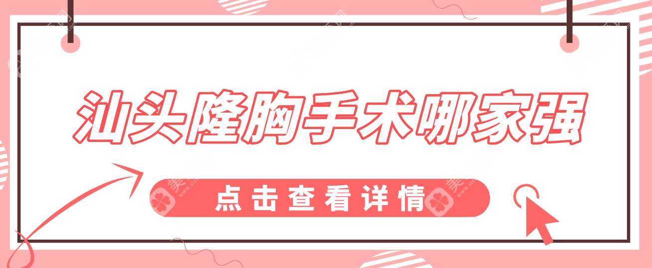 汕头自然型隆胸手术哪家强?五大性价比私立整形机构排名榜单揭晓!