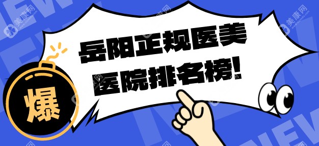 岳阳正规医美医院排名榜！头三强花落你美/阳光/华美，技术优势突出实力公认！