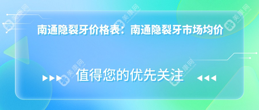 南通隐裂牙价格表：南通隐裂牙市场均价及各医院报价参考 