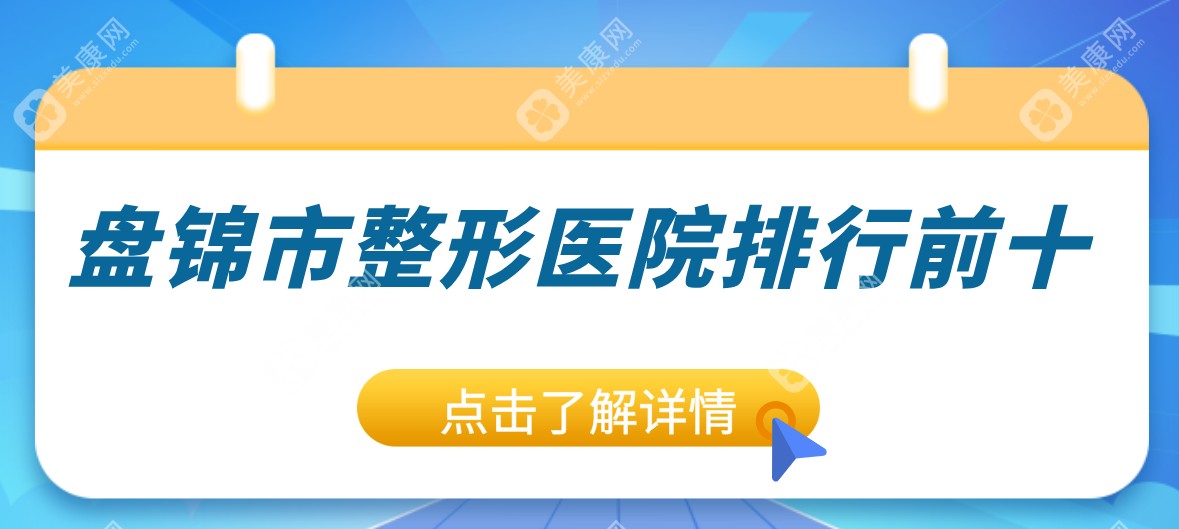 盘锦市整形医院排行前十有哪几家(盘锦市医美整形医院-莱思美医疗美容医院口碑拉满~)