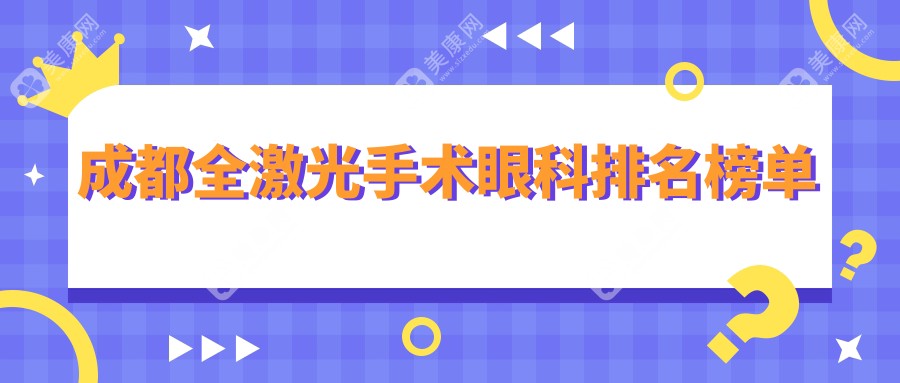 2025四川成都全激光手术眼科排名：十家顶尖医院含佰视佳、爱盾等详析