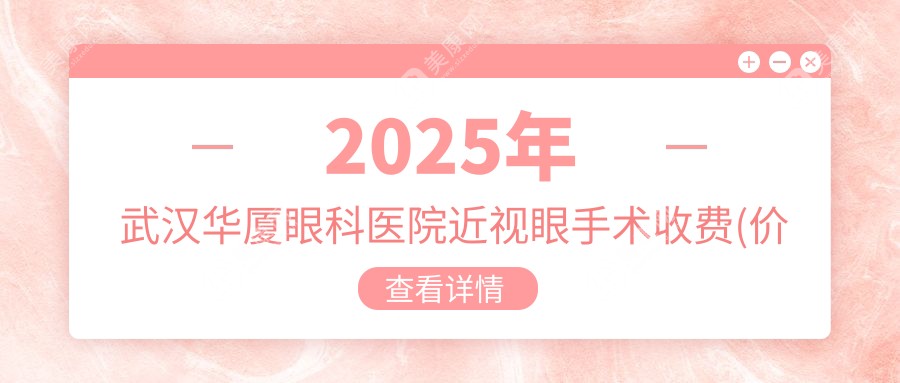 武汉华厦眼科医院近视眼手术收费(价目)表:25年1月飞秒优惠价格11800元起,很便宜