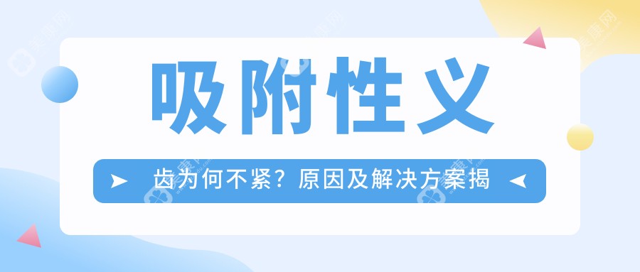 吸附性义齿为何不紧？原因及解决方案揭秘！