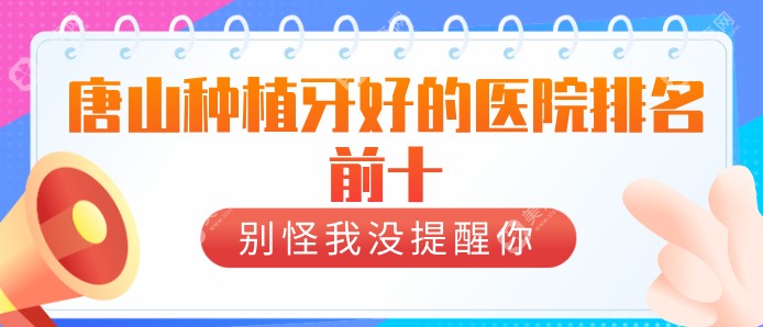 唐山种植牙好的医院排名:皆是口碑与实力的有名牙科|前三家尤其值得关注