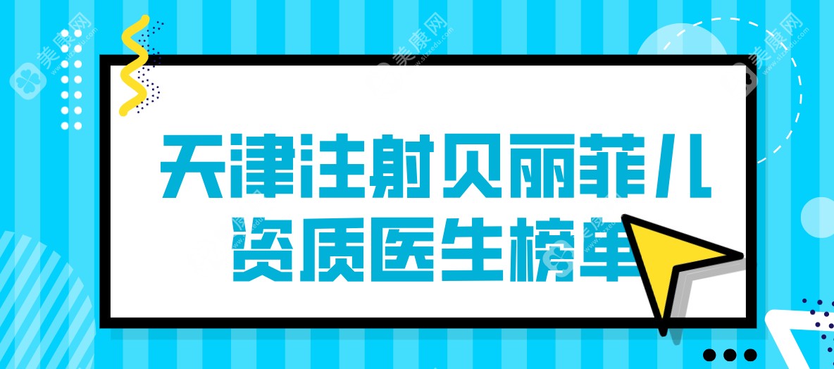 天津注射贝丽菲儿资质医生top榜盘点(新)！另有真人评测,不看后悔~