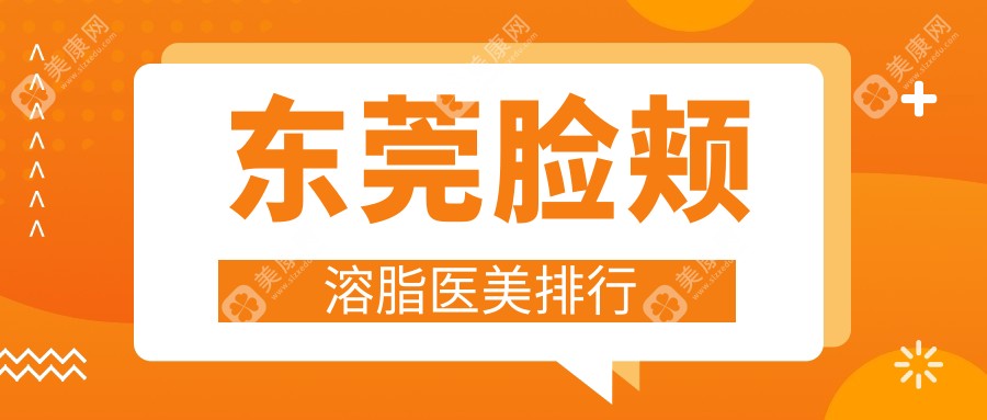东莞脸颊溶脂推荐前10医美机构名单 详解各院技术特色附价格表