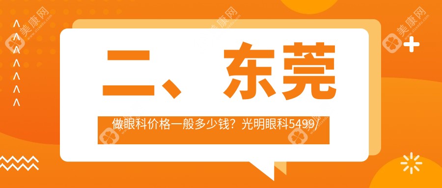 二、东莞做眼科价格一般多少钱？光明眼科5499/友华普惠眼科5069/虎门爱尔4389