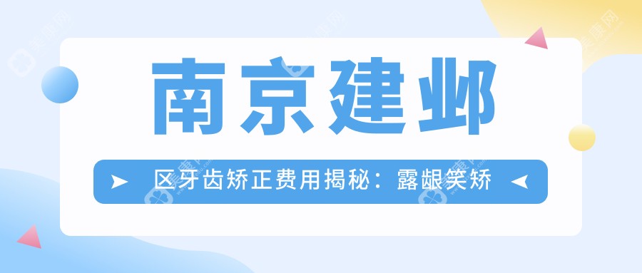 南京建邺区牙齿矫正费用揭秘：露龈笑矫正价格及收费标准详解