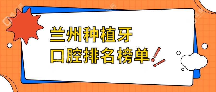 甘肃兰州种植牙口碑医院TOP榜，盛安段博仕等10家口腔机构推荐