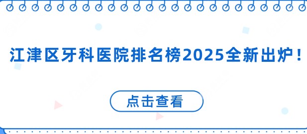 江津区牙科医院排名榜2025全新出炉！排行前五的医院机构推荐