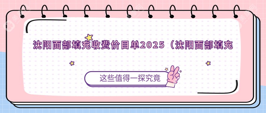 沈阳面部填充收费价目单2025（沈阳面部填充价格概览表）