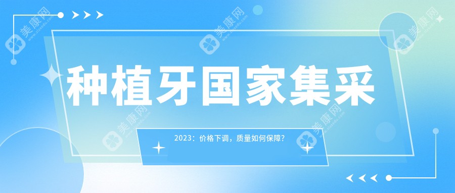 种植牙国家集采2023：价格下调，质量如何保障？