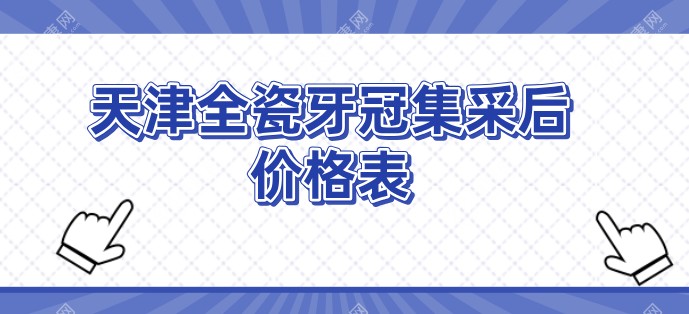 天津全瓷牙冠集采后价格表