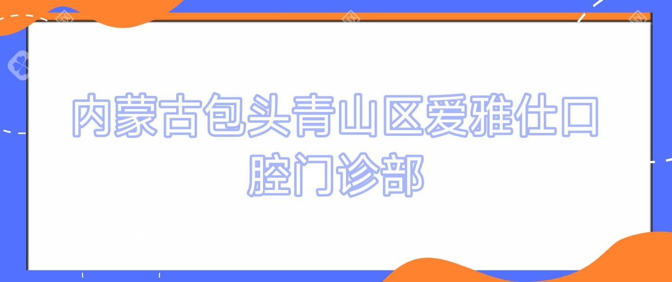 内蒙古包头青山区爱雅仕口腔门诊部