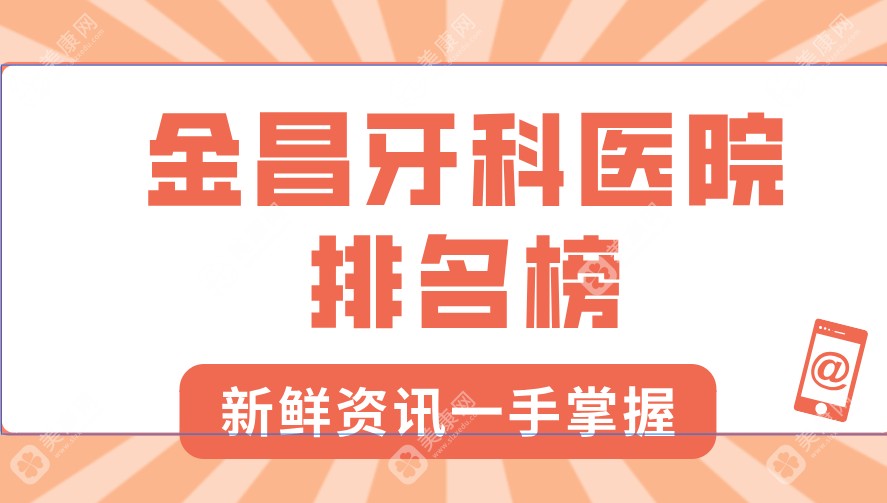 金昌牙科医院排名榜-这4家牙科口碑好|支持电话预约|营业时间在08:30-18:00