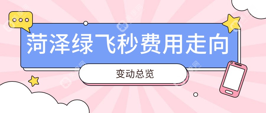 菏泽绿飞秒费用走向变动总览