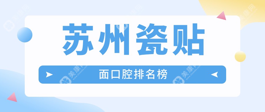 苏州瓷贴面前十强口腔医院揭晓：倪盛泽等10家口腔机构推荐，美奥领衔！