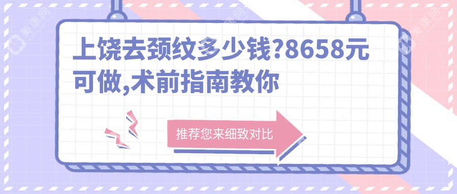 上饶去颈纹多少钱?8658元可做,术前指南教你不被坑