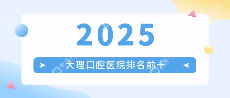 2025大理口腔医院排名前十！种植牙避坑指南，看完再选不踩雷！