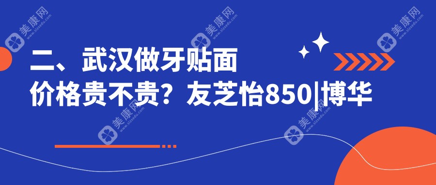 二、武汉做牙贴面价格贵不贵？友芝怡850