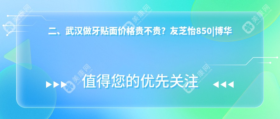 二、武汉做牙贴面价格贵不贵？友芝怡850