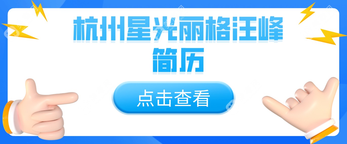 杭州星光丽格汪峰简历:大佬资质，抽脂口碑好(附联系方式)