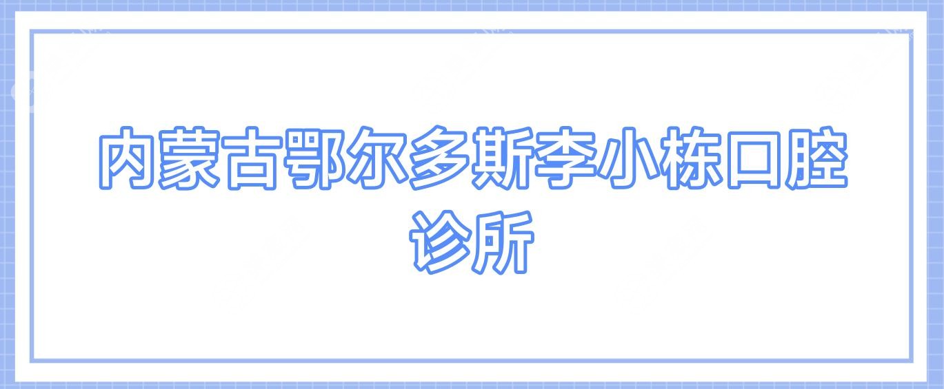 内蒙古鄂尔多斯李小栋口腔诊所