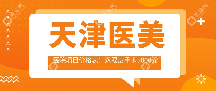 天津医美医院项目价格表：双眼皮手术5000元起，隆鼻8000元起，性价比高