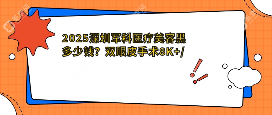 2025深圳军科医疗美容黑多少钱？双眼皮手术8K+/隆鼻1.5W+/面部吸脂2W+