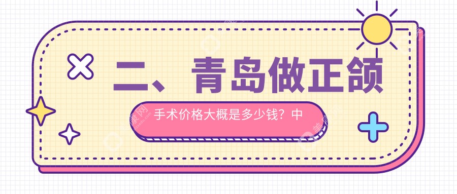 二、青岛做正颌手术价格大概是多少钱？中科维诺23550/舒克20598/瑞泰23268