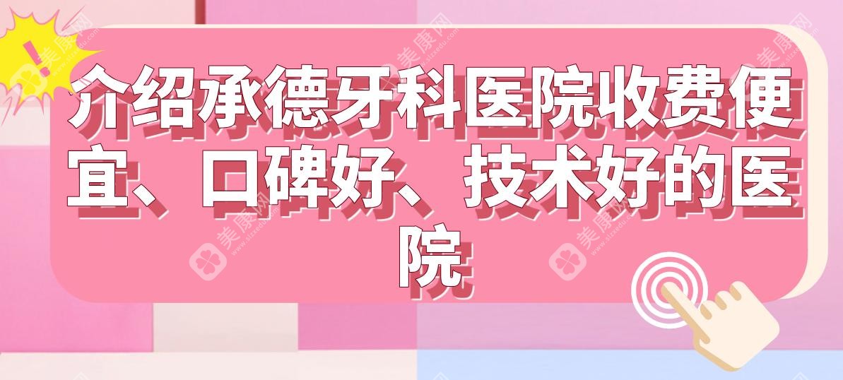 介绍承德牙科医院收费便宜、口碑好、技术好的医院